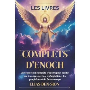 BEN-SION, ELIAS LES LIVRES COMPLETS D'ENOCH: Une collection complète d'apocryphes perdus sur les anges déchus, les Nephilim et les prophéties de la fin des temps BEN-SION, ELIAS LES LIVRES COMPLETS D'ENOCH: Une collection complète d'apocryphes perdus sur les anges déchus, les Nephilim et les prophéties de la fin des temps