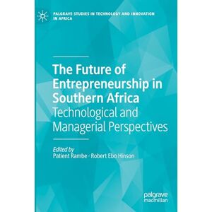 The Future of Entrepreneurship in Southern Africa: Technological and Managerial Perspectives (Palgrave Studies in Technology and Innovation in Africa) The Future of Entrepreneurship in Southern Africa: Technological and Managerial Perspectives (Palgrave Studies in Technology and Innovation in Africa)