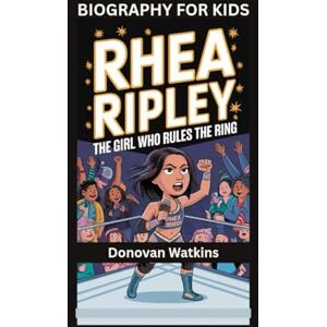 Watkins, Donovan RHEA RIPLEY: The Girl Who Rules the Ring- Biography For Kids Watkins, Donovan RHEA RIPLEY: The Girl Who Rules the Ring- Biography For Kids
