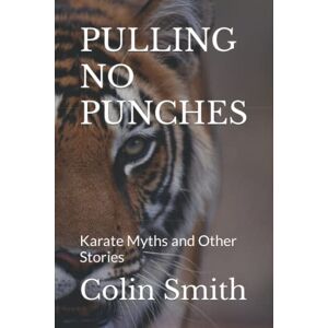 Smith, Colin Richard PULLING NO PUNCHES: Karate Myths and Other Stories Smith, Colin Richard PULLING NO PUNCHES: Karate Myths and Other Stories