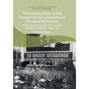 Costa, Ettore The Labour Party, Denis Healey and the International Socialist Movement: Rebuilding the Socialist International during the Cold War, 1945–1951 (Palgrave Studies in the History of Social Movements) Costa, Ettore The Labour Party, Denis Healey and the International Socialist Movement: Rebuilding the Socialist International during the Cold War, 1945–1951 (Palgrave Studies in the History of Social Movements)