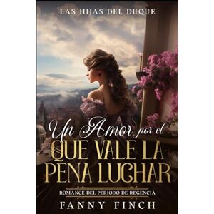 Finch, Fanny Un Amor Por El Que Vale La Pena Luchar: Romance Del Periodo Regencia (Las Hijas del Duque) Finch, Fanny Un Amor Por El Que Vale La Pena Luchar: Romance Del Periodo Regencia (Las Hijas del Duque)