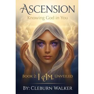 Walker, Cleburn Ascension: Knowing God in You: Book 2: I AM, Unveiled Walker, Cleburn Ascension: Knowing God in You: Book 2: I AM, Unveiled