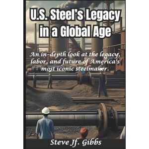 Gibbs, Steve Jf. U.S. Steel’s Legacy in a Global Age: An in-depth look at the legacy, labor, and future of America's most iconic steelmaker. Gibbs, Steve Jf. U.S. Steel’s Legacy in a Global Age: An in-depth look at the legacy, labor, and future of America's most iconic steelmaker.