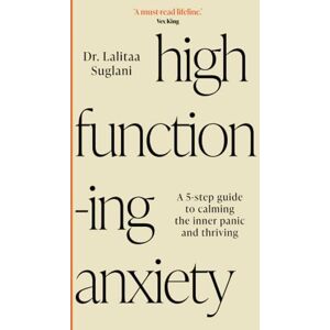 Suglani, Dr. Lalitaa High-Functioning Anxiety: A 5-Step Guide to Calming the Inner Panic and Thriving Suglani, Dr. Lalitaa High-Functioning Anxiety: A 5-Step Guide to Calming the Inner Panic and Thriving
