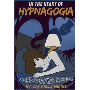 Kelly Writes, Cailyn (Cay) In The Heart Of Hypnagogia: An anthology of Haiku poems on sleep paralysis, sexuality, addictions / recovery, inner child healing, spirituality & soul searching Kelly Writes, Cailyn (Cay) In The Heart Of Hypnagogia: An anthology of Haiku poems on sleep paralysis, sexuality, addictions / recovery, inner child healing, spirituality & soul searching