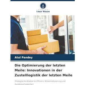 Pandey, Atul Die Optimierung der letzten Meile: Innovationen in der Zustelllogistik der letzten Meile: Strategische Ansätze für Effizienz, Kostenreduzierung und Kundenzufriedenheit Pandey, Atul Die Optimierung der letzten Meile: Innovationen in der Zustelllogistik der letzten Meile: Strategische Ansätze für Effizienz, Kostenreduzierung und Kundenzufriedenheit