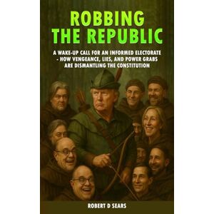 Sears, Robert D Robbing The Republic: A Wake-Up Call for an Informed Electorate How Vengeance, Lies, and Power Grabs Are Dismantling the Constitution (The Trump Chronicles: America at a Crossroads) Sears, Robert D Robbing The Republic: A Wake-Up Call for an Informed Electorate How Vengeance, Lies, and Power Grabs Are Dismantling the Constitution (The Trump Chronicles: America at a Crossroads)