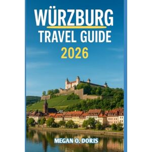 O. DORIS, MEGAN WÜRZBURG TRAVEL GUIDE 2026: "Discover Breathtaking Wonders and Embrace nature's magic like never before” (Explore plus) O. DORIS, MEGAN WÜRZBURG TRAVEL GUIDE 2026: "Discover Breathtaking Wonders and Embrace nature's magic like never before” (Explore plus)
