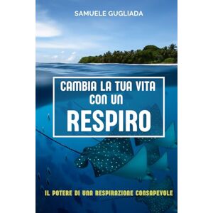 Gugliada, Sig. Samuele Cambia La Tua Vita Con Un Respiro: Il Potere Di Una Respirazione Consapevole Gugliada, Sig. Samuele Cambia La Tua Vita Con Un Respiro: Il Potere Di Una Respirazione Consapevole