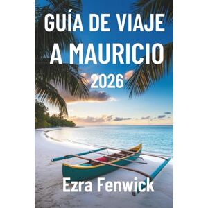 Fenwick, Ezra GUÍA DE VIAJE A MAURICIO 2026: Descubra las playas, la historia y más de Mauricio, África. Fenwick, Ezra GUÍA DE VIAJE A MAURICIO 2026: Descubra las playas, la historia y más de Mauricio, África.