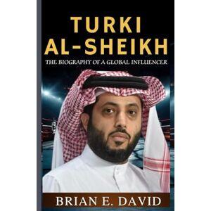 David, Brian E. TURKI AL-SHEIKH: The Biography of a Global Influencer—Inside the Mind Behind Riyadh Season, Boxing Supremacy, and a New Era for Sports David, Brian E. TURKI AL-SHEIKH: The Biography of a Global Influencer—Inside the Mind Behind Riyadh Season, Boxing Supremacy, and a New Era for Sports