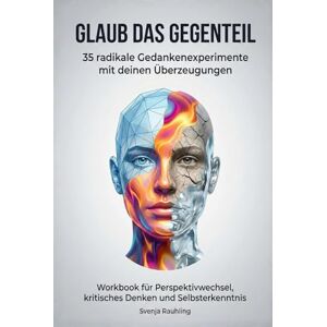 Rauhling, Svenja Glaub das Gegenteil 35 radikale Gedankenexperimente mit deinen Überzeugungen: Workbook für Perspektivwechsel, kritisches Denken und Selbsterkenntnis Rauhling, Svenja Glaub das Gegenteil 35 radikale Gedankenexperimente mit deinen Überzeugungen: Workbook für Perspektivwechsel, kritisches Denken und Selbsterkenntnis