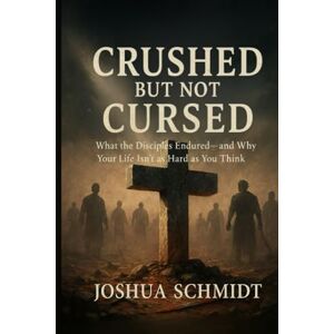 Schmidt, Joshua Crushed But Not Cursed: What the Disciples Endured—and Why Your Life Isn’t as Hard as You Think (Soul Seeds: Series One) Schmidt, Joshua Crushed But Not Cursed: What the Disciples Endured—and Why Your Life Isn’t as Hard as You Think (Soul Seeds: Series One)