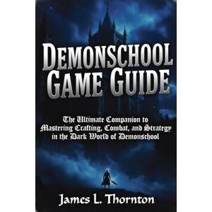 Thornton, James L Demonschool Game Guide: The Ultimate Companion to Mastering Crafting, Combat, and Strategy in the Dark World of Demonschool Thornton, James L Demonschool Game Guide: The Ultimate Companion to Mastering Crafting, Combat, and Strategy in the Dark World of Demonschool