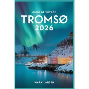 LARSEN, MARK GUIDE DE VOYAGE TROMSO 2026: Découvrez la porte d'entrée de l'Arctique de la Norvège avec des conseils d'initiés et des informations locales LARSEN, MARK GUIDE DE VOYAGE TROMSO 2026: Découvrez la porte d'entrée de l'Arctique de la Norvège avec des conseils d'initiés et des informations locales