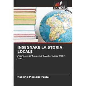 Momade Preto, Roberto INSEGNARE LA STORIA LOCALE: Esperienze del Comune di Cuamba, Niassa (2004-2010) Momade Preto, Roberto INSEGNARE LA STORIA LOCALE: Esperienze del Comune di Cuamba, Niassa (2004-2010)