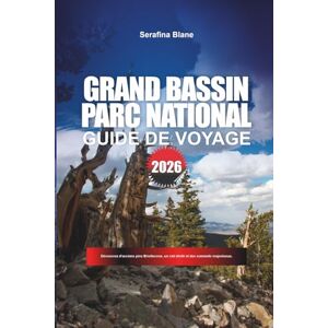 Blane, Serafina GRAND BASSIN PARC NATIONAL Guide de voyage 2026: Découvrez d'anciens pins Bristlecone, un ciel étoilé et des sommets majestueux. Blane, Serafina GRAND BASSIN PARC NATIONAL Guide de voyage 2026: Découvrez d'anciens pins Bristlecone, un ciel étoilé et des sommets majestueux.