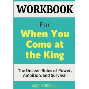 Russell, Mason Workbook For When You Come at the King: The Unseen Rules of Power, Ambition, and Survival Russell, Mason Workbook For When You Come at the King: The Unseen Rules of Power, Ambition, and Survival