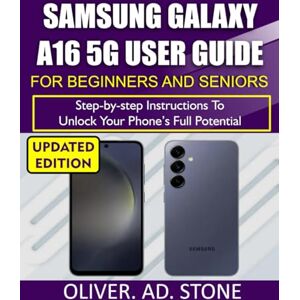 STONE, OLIVER. AD. SAMSUNG GALAXY A16 5G USER GUIDE FOR BEGINNERS AND SENIORS: Step-by-Step Instructions to Unlock Your Phone’s Full Potential STONE, OLIVER. AD. SAMSUNG GALAXY A16 5G USER GUIDE FOR BEGINNERS AND SENIORS: Step-by-Step Instructions to Unlock Your Phone’s Full Potential