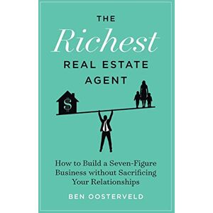 Oosterveld, Ben The Richest Real Estate Agent: How to Build a Seven-Figure Business without Sacrificing Your Relationships Oosterveld, Ben The Richest Real Estate Agent: How to Build a Seven-Figure Business without Sacrificing Your Relationships