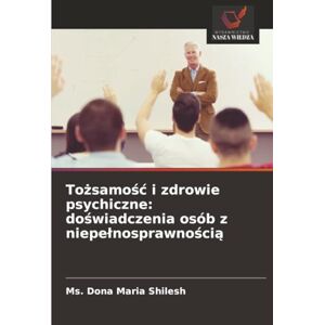 Shilesh, Ms. Dona Maria Tożsamość i zdrowie psychiczne: doświadczenia osób z niepełnosprawnością: doświadczenia osób z niepelnosprawnością Shilesh, Ms. Dona Maria Tożsamość i zdrowie psychiczne: doświadczenia osób z niepełnosprawnością: doświadczenia osób z niepelnosprawnością
