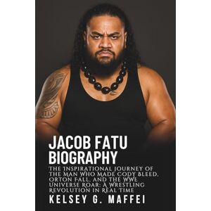 G. Maffei, Kelsey JACOB FATU BIOGRAPHY: The Inspirational Journey of the Man Who Made Cody Bleed, Orton Fall, and the WWE Universe Roar: A Wrestling Revolution in Real Time G. Maffei, Kelsey JACOB FATU BIOGRAPHY: The Inspirational Journey of the Man Who Made Cody Bleed, Orton Fall, and the WWE Universe Roar: A Wrestling Revolution in Real Time