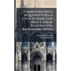 Julius, Frontinus Sextus Comentario Degli Acquedotti Della Citta Di Roma. Con Note E Figure Illustrato Da Baldassarre Orsini Julius, Frontinus Sextus Comentario Degli Acquedotti Della Citta Di Roma. Con Note E Figure Illustrato Da Baldassarre Orsini