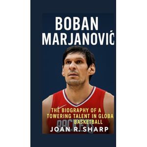 Sharp BOBAN MARJANOVIC: The Biography Of A Towering Talent In Global Basketball Sharp BOBAN MARJANOVIC: The Biography Of A Towering Talent In Global Basketball