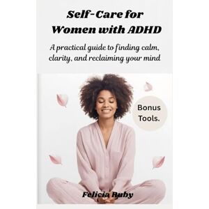Ruby, Felicia Self-Care for Women with ADHD: A practical guide to finding calm, clarity, and reclaiming your mind Ruby, Felicia Self-Care for Women with ADHD: A practical guide to finding calm, clarity, and reclaiming your mind