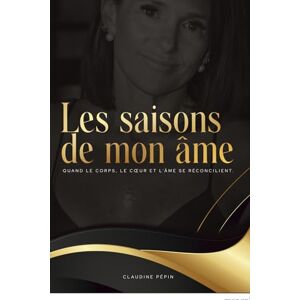 Pepin, Claudine Les saisons de mon âme: Quand le corps, le coeur et l'âme se réconcilient. Pepin, Claudine Les saisons de mon âme: Quand le corps, le coeur et l'âme se réconcilient.
