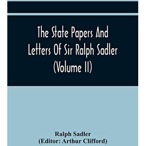 Sadler, Ralph The State Papers And Letters Of Sir Ralph Sadler (Volume Ii) Sadler, Ralph The State Papers And Letters Of Sir Ralph Sadler (Volume Ii)