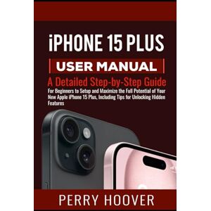 Hoover iPhone 15 Plus User Manual: A Detailed Step-by-Step Guide for Beginners to Setup and Maximize the Full Potential of Your New Apple iPhone 15 Plus, Including Tips for Unlocking Hidden Features Hoover iPhone 15 Plus User Manual: A Detailed Step-by-Step Guide for Beginners to Setup and Maximize the Full Potential of Your New Apple iPhone 15 Plus, Including Tips for Unlocking Hidden Features