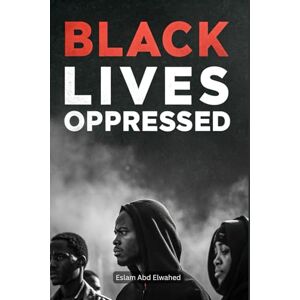 Abd Elwahed, Eslam Black Lives Oppressed: 100 True Stories of Racism, Injustice, and the Struggle for Equality (Oppression & Injustice) Abd Elwahed, Eslam Black Lives Oppressed: 100 True Stories of Racism, Injustice, and the Struggle for Equality (Oppression & Injustice)