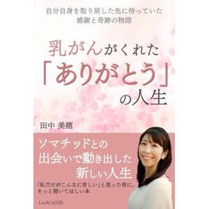 田中美穂 乳がんがくれた「ありがとう」の人生 自分自身を取り戻した先に待っていた感謝と奇跡の物語(Laule'a出版) 田中美穂 乳がんがくれた「ありがとう」の人生 自分自身を取り戻した先に待っていた感謝と奇跡の物語(Laule'a出版)