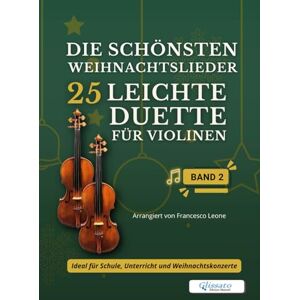 Leone, arr. Francesco Die schönsten Weihnachtslieder – 25 Leichte Duette für Violinen – Band 2: Für Anfänger und Mittelstufe – Einfache Tonarten – Großes Notenbild – Mit ... – Leichte Duette für Violinen) Leone, arr. Francesco Die schönsten Weihnachtslieder – 25 Leichte Duette für Violinen – Band 2: Für Anfänger und Mittelstufe – Einfache Tonarten – Großes Notenbild – Mit ... – Leichte Duette für Violinen)