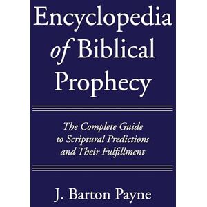 Payne, J. Barton Encyclopedia of Biblical Prophecy: The Complete Guide to Scriptural Predictions and Their Fulfillment Payne, J. Barton Encyclopedia of Biblical Prophecy: The Complete Guide to Scriptural Predictions and Their Fulfillment