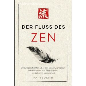 Tsukimi, Kai Der Fluss des Zen: 21 Kurzgeschichten über das Gegenwärtigsein, das Loslassen von Ängsten und ein Leben in Leichtigkeit mit Reflexionen für Anfänger (Der Zen-Geschichtenerzähler) Tsukimi, Kai Der Fluss des Zen: 21 Kurzgeschichten über das Gegenwärtigsein, das Loslassen von Ängsten und ein Leben in Leichtigkeit mit Reflexionen für Anfänger (Der Zen-Geschichtenerzähler)