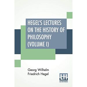 Hegel, Georg Wilhelm Friedrich Hegel's Lectures On The History Of Philosophy (Volume I): In Three Volumes Vol. I. Trans. From The German By E. S. Haldane, Frances H. Simson Hegel, Georg Wilhelm Friedrich Hegel's Lectures On The History Of Philosophy (Volume I): In Three Volumes Vol. I. Trans. From The German By E. S. Haldane, Frances H. Simson