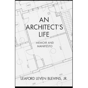 Blevins Jr, Leaford Leven An Architect's Life: Memoir and Manifesto Blevins Jr, Leaford Leven An Architect's Life: Memoir and Manifesto