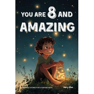 Allan, Mary You Are 8 And Amazing! Inspiring Stories For 8 Year Old Boys: 15 Motivating Tales About Courage, Self-Confidence, Friendships and Kindness (You Are Amazing!) Allan, Mary You Are 8 And Amazing! Inspiring Stories For 8 Year Old Boys: 15 Motivating Tales About Courage, Self-Confidence, Friendships and Kindness (You Are Amazing!)