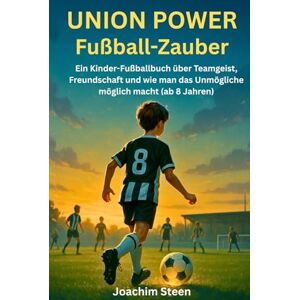 Steen, Joachim Union Power Fußball-Zauber: Ein Kinder-Fußballbuch über Teamgeist, Freundschaft und wie man das Unmögliche möglich macht (ab 8 Jahren) Steen, Joachim Union Power Fußball-Zauber: Ein Kinder-Fußballbuch über Teamgeist, Freundschaft und wie man das Unmögliche möglich macht (ab 8 Jahren)