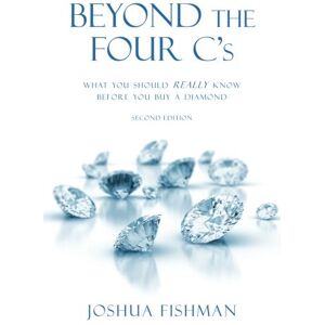 Fishman, Joshua Beyond the Four C's: What you should REALLY know before you buy a Diamond Fishman, Joshua Beyond the Four C's: What you should REALLY know before you buy a Diamond