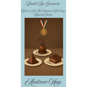 Hay, Andrew Death By Ganache: 5 (Saffron Tate Cosy Mystery) Hay, Andrew Death By Ganache: 5 (Saffron Tate Cosy Mystery)