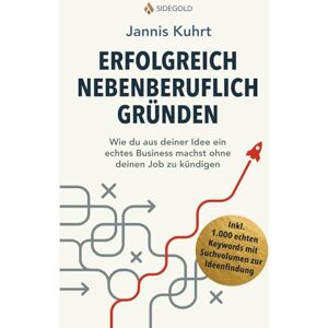 Kuhrt, Jannis Erfolgreich nebenberuflich Gründen: Wie du aus deiner Idee ein echtes Business machst ohne deinen Job zu kündigen Kuhrt, Jannis Erfolgreich nebenberuflich Gründen: Wie du aus deiner Idee ein echtes Business machst ohne deinen Job zu kündigen