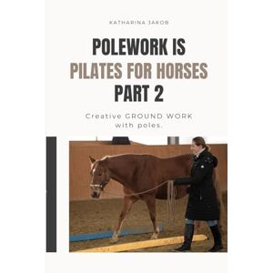 Jakob, Katharina Polework is Pilates for Horses: Creative GROUNDWORK with Poles. Jakob, Katharina Polework is Pilates for Horses: Creative GROUNDWORK with Poles.