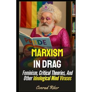 Riker, Conrad Marxism In Drag: Feminism, Critical Theories, And Other Ideological Mind Viruses (Redpilled Progressive (satire)) Riker, Conrad Marxism In Drag: Feminism, Critical Theories, And Other Ideological Mind Viruses (Redpilled Progressive (satire))