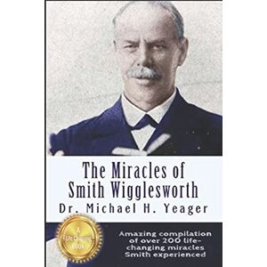 Yeager, Dr Michael H The Miracles of Smith Wigglesworth Yeager, Dr Michael H The Miracles of Smith Wigglesworth