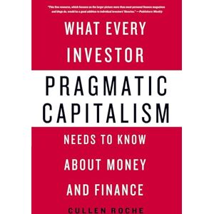 Roche, Cullen Pragmatic Capitalism: What Every Investor Needs to Know about Money and Finance Roche, Cullen Pragmatic Capitalism: What Every Investor Needs to Know about Money and Finance