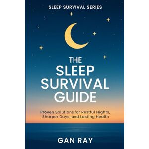 Ray, Gan The Sleep Survival Guide: Proven Solutions for Restful Nights, Sharper Days, and Lasting Health Ray, Gan The Sleep Survival Guide: Proven Solutions for Restful Nights, Sharper Days, and Lasting Health